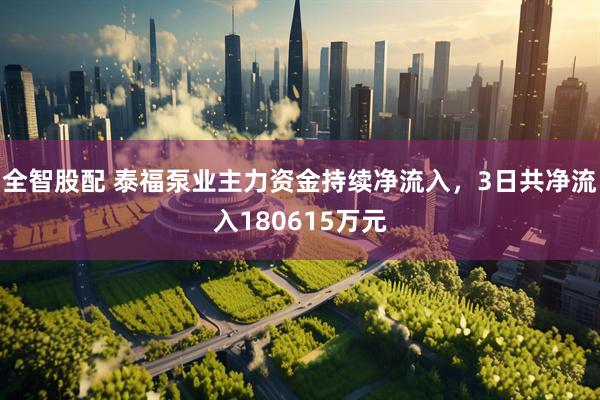 全智股配 泰福泵业主力资金持续净流入，3日共净流入180615万元